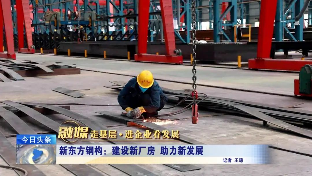 融媒走基層?進(jìn)企業(yè)看發(fā)展丨新東方鋼構(gòu):建設(shè)新廠房 助力新發(fā)展 融媒走基層?進(jìn)企業(yè)看發(fā)展丨新東方鋼構(gòu):建設(shè)新廠房 助力新發(fā)展